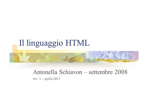 Il linguaggio HTML Antonella Schiavon – settembre 2008 rev. 1 – aprile 2011.
