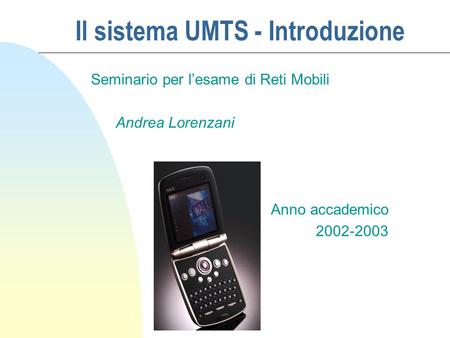 Il sistema UMTS - Introduzione Seminario per lesame di Reti Mobili Andrea Lorenzani Anno accademico 2002-2003.