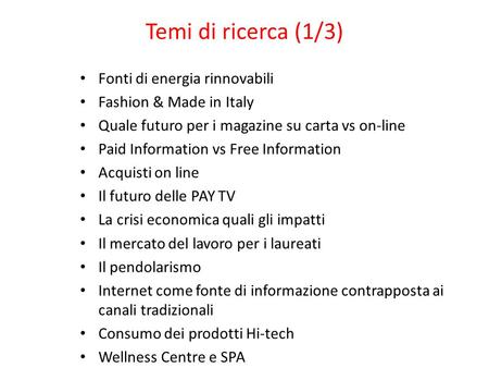 Temi di ricerca (1/3) Fonti di energia rinnovabili Fashion & Made in Italy Quale futuro per i magazine su carta vs on-line Paid Information vs Free Information.