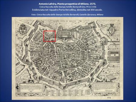 Antonio Lafréry, Pianta prospettica di Milano, 1573. Civica Raccolta delle Stampe Achille Bertarelli (Inv. PV m 3-43) Evidenziata nel riquadro Porta Vercellina,