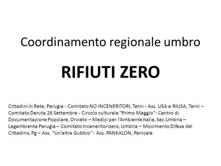 Coordinamento regionale umbro RIFIUTI ZERO Cittadini in Rete, Perugia - Comitato NO INCENERITORI, Terni - Ass. USA e RIUSA, Terni – Comitato Deruta 26.