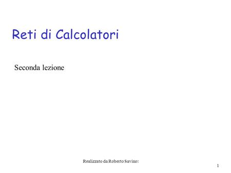 Realizzato da Roberto Savino: 1 Reti di Calcolatori Seconda lezione.
