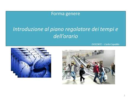 Forma genere Introduzione al piano regolatore dei tempi e dellorario DOCENTE – Carla Capaldo 1.
