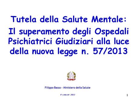 11 Tutela della Salute Mentale: Il superamento degli Ospedali Psichiatrici Giudiziari alla luce della nuova legge n. 57/2013 9 LUGLIO 2013 Filippo Basso.