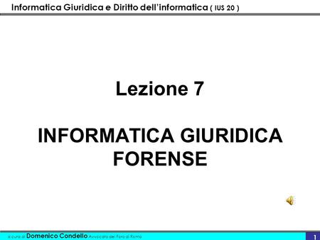 Informatica Giuridica e Diritto dellinformatica ( IUS 20 ) a cura di Domenico Condello Avvocato del Foro di Roma 1 Lezione 7 INFORMATICA GIURIDICA FORENSE.