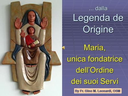 ... dalla Legenda de Origine Maria, unica fondatrice dellOrdine dei suoi Servi.