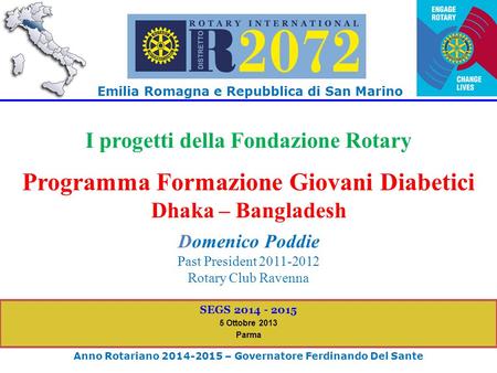 Emilia Romagna e Repubblica di San Marino Anno Rotariano 2014-2015 – Governatore Ferdinando Del Sante SEGS 2014 - 2015 5 Ottobre 2013 Parma I progetti.