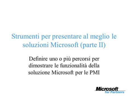 Strumenti per presentare al meglio le soluzioni Microsoft (parte II) Definire uno o più percorsi per dimostrare le funzionalità della soluzione Microsoft.