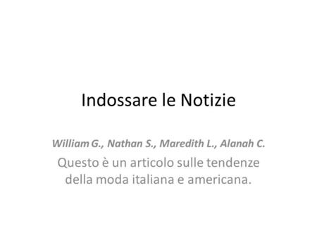 Indossare le Notizie William G., Nathan S., Maredith L., Alanah C. Questo è un articolo sulle tendenze della moda italiana e americana.