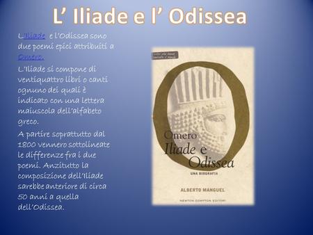 L’ Iliade e l’ Odissea L’Iliade e l’Odissea sono due poemi epici attribuiti a Omero. L’Iliade si compone di ventiquattro libri o canti ognuno dei quali.