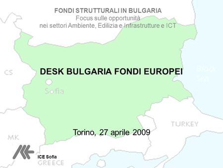 DESK BULGARIA FONDI EUROPEI Torino, 27 aprile 2009 FONDI STRUTTURALI IN BULGARIA Focus sulle opportunità nei settori Ambiente, Edilizia e Infrastrutture.