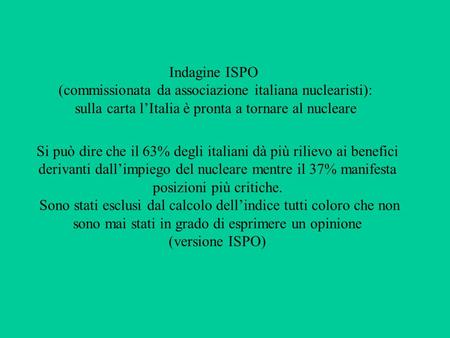 Indagine ISPO (commissionata da associazione italiana nuclearisti): sulla carta lItalia è pronta a tornare al nucleare Si può dire che il 63% degli italiani.