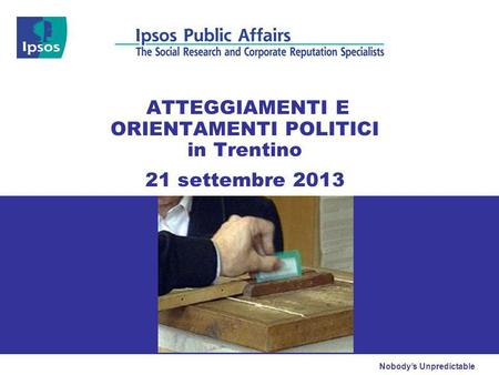 Nobodys Unpredictable ATTEGGIAMENTI E ORIENTAMENTI POLITICI in Trentino 21 settembre 2013.