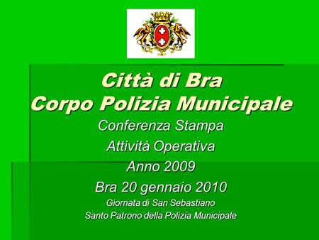 Città di Bra Corpo Polizia Municipale Conferenza Stampa Attività Operativa Anno 2009 Bra 20 gennaio 2010 Giornata di San Sebastiano Santo Patrono della.
