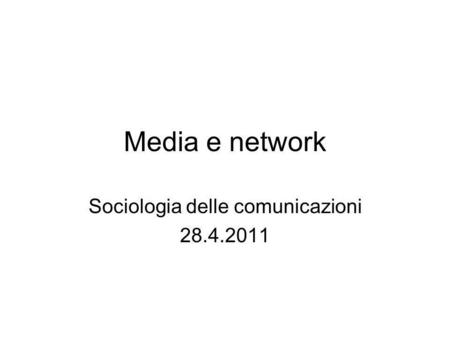 Media e network Sociologia delle comunicazioni 28.4.2011.