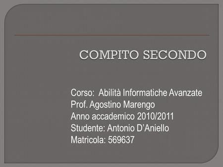 COMPITO SECONDO Corso: Abilità Informatiche Avanzate Prof. Agostino Marengo Anno accademico 2010/2011 Studente: Antonio D’Aniello Matricola: 569637.