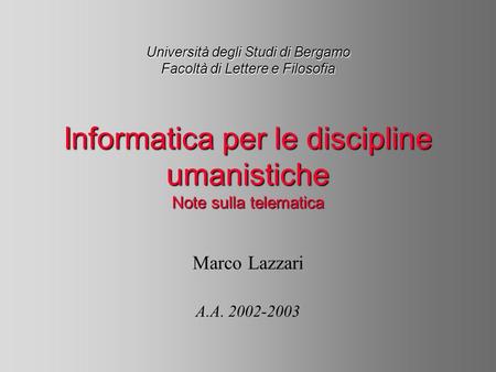 Università degli Studi di Bergamo Facoltà di Lettere e Filosofia Informatica per le discipline umanistiche Note sulla telematica Marco Lazzari A.A. 2002-2003.