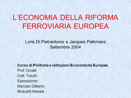 LECONOMIA DELLA RIFORMA FERROVIARIA EUROPEA Loris Di Pietrantonio e Jacques Pelkmans Settembre 2004 Corso di Politiche e Istituzioni Economiche Europee.