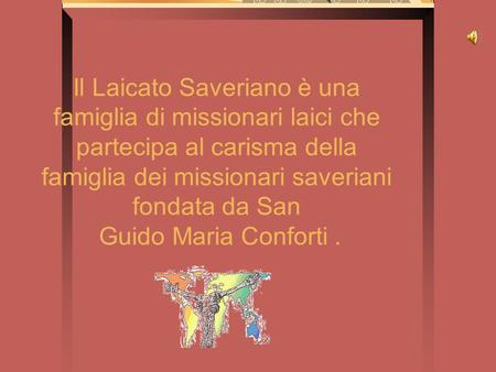 Il Laicato Saveriano è una famiglia di missionari laici che partecipa al carisma della famiglia dei missionari saveriani fondata da San Guido Maria.