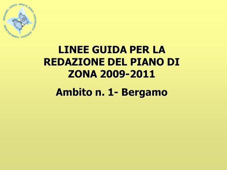 LINEE GUIDA PER LA REDAZIONE DEL PIANO DI ZONA 2009-2011 Ambito n. 1- Bergamo.