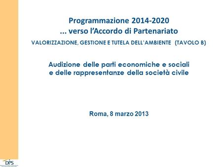 Programmazione 2014-2020... verso lAccordo di Partenariato VALORIZZAZIONE, GESTIONE E TUTELA DELLAMBIENTE (TAVOLO B) Roma, 8 marzo 2013 Audizione delle.