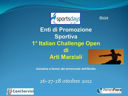 26-27-28 ottobre 2012 Enti di Promozione Sportiva 1° Italian Challenge Open di Arti Marziali Iniziativa a favore dei terremotati dellEmilia Bozza.