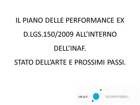 IL PIANO DELLE PERFORMANCE EX D.LGS.150/2009 ALLINTERNO DELLINAF. STATO DELLARTE E PROSSIMI PASSI.