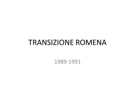 TRANSIZIONE ROMENA 1989-1991. 1 PECULIARITA DEL REGIME COMUNISTA PRESIEDUTO DA CEAUSESCU Luglio 1965: creazione del Partito Comunista rumeno e elezione.