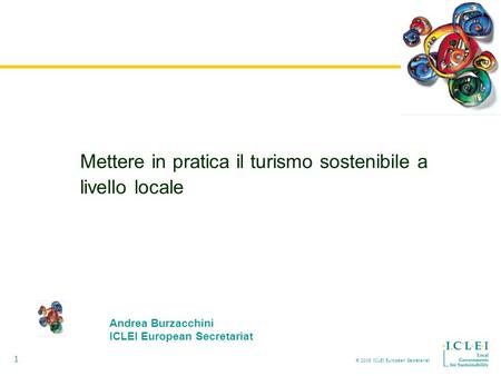 2005 ICLEI European Secretariat 1 Mettere in pratica il turismo sostenibile a livello locale Andrea Burzacchini ICLEI European Secretariat.