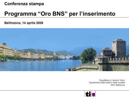 Repubblica e Cantone Ticino Dipartimento della sanità e della socialità 6501 Bellinzona Conferenza stampa Programma Oro BNS per linserimento Bellinzona,