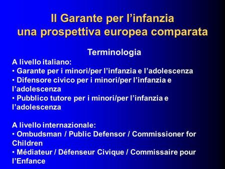 Il Garante per linfanzia una prospettiva europea comparata Terminologia A livello italiano: Garante per i minori/per linfanzia e ladolescenza Difensore.