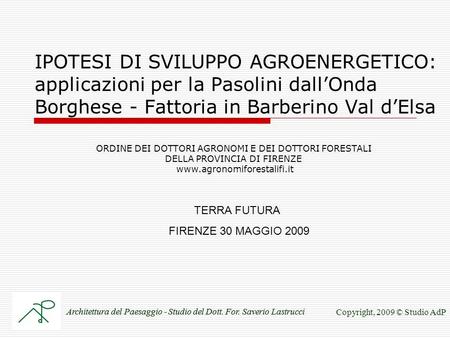 IPOTESI DI SVILUPPO AGROENERGETICO: applicazioni per la Pasolini dallOnda Borghese - Fattoria in Barberino Val dElsa TERRA FUTURA FIRENZE 30 MAGGIO 2009.