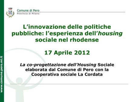 Linnovazione delle politiche pubbliche: lesperienza dellhousing sociale nel rhodense 17 Aprile 2012 La co-progettazione dellHousing Sociale elaborata dal.