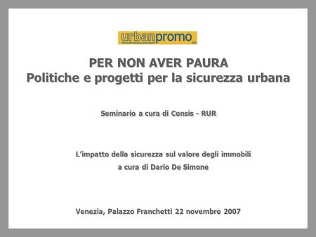 PER NON AVER PAURA Politiche e progetti per la sicurezza urbana Seminario a cura di Censis - RUR Venezia, Palazzo Franchetti 22 novembre 2007 Limpatto.