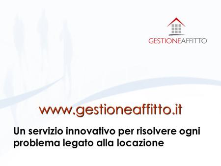 www.gestioneaffitto.it Un servizio innovativo per risolvere ogni problema legato alla locazione.