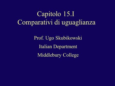 Capitolo 15.I Comparativi di uguaglianza Prof. Ugo Skubikowski Italian Department Middlebury College.