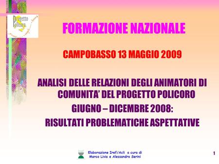 Elaborazione Iref/Acli a cura di Marco Livia e Alessandro Serini 1 FORMAZIONE NAZIONALE CAMPOBASSO 13 MAGGIO 2009 ANALISI DELLE RELAZIONI DEGLI ANIMATORI.