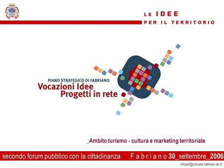 1 secondo forum pubblico con la cittadinanza F a b r i a n o 30 _settembre_ 2006 _Ambito turismo - cultura e marketing territoriale.