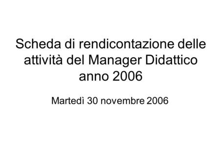 Scheda di rendicontazione delle attività del Manager Didattico anno 2006 Martedì 30 novembre 2006.