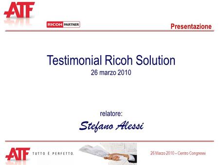 Presentazione 26 Marzo 2010 – Centro Congressi Testimonial Ricoh Solution 26 marzo 2010 relatore: Stefano Alessi.