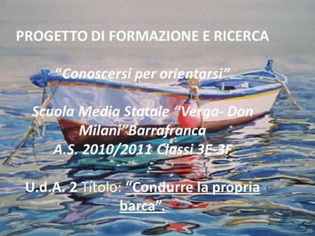 PROGETTO DI FORMAZIONE E RICERCA   “Conoscersi per orientarsi”   Scuola Media Statale “Verga- Don Milani”Barrafranca A.S. 2010/2011 Classi 3E-3F   U.d.A.