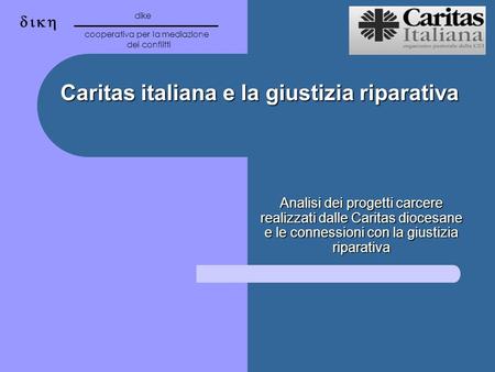 Caritas italiana e la giustizia riparativa Analisi dei progetti carcere realizzati dalle Caritas diocesane e le connessioni con la giustizia riparativa.