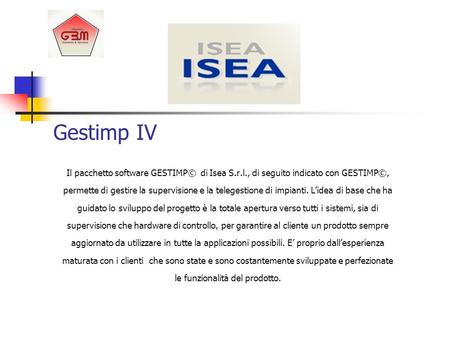 Gestimp IV Il pacchetto software GESTIMP© di Isea S.r.l., di seguito indicato con GESTIMP©, permette di gestire la supervisione e la telegestione di impianti.