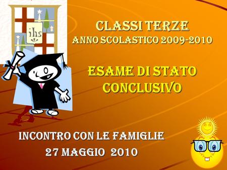 Classi terze anno scolastico 2009-2010 ESAME DI STATO CONCLUSIVO Incontro con le Famiglie 27 Maggio 2010.