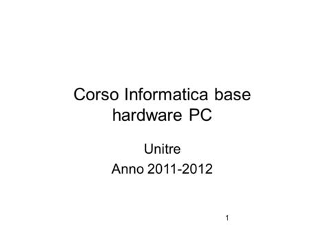 1 Corso Informatica base hardware PC Unitre Anno 2011-2012.