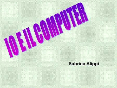 Sabrina Alippi. Il primissimo approccio all'uso del computer è avvenuto alle scuole medie le lezioni di informatica erano sporadiche e rientravano nella.