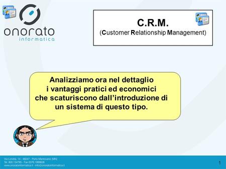1 C.R.M. (Customer Relationship Management) Analizziamo ora nel dettaglio i vantaggi pratici ed economici che scaturiscono dallintroduzione di un sistema.