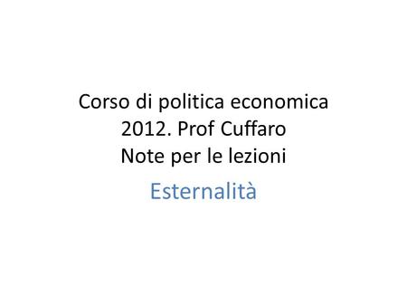 Corso di politica economica 2012. Prof Cuffaro Note per le lezioni Esternalità