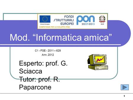 1 Mod. Informatica amica Esperto: prof. G. Sciacca Tutor: prof. R. Paparcone C1 - FSE - 2011 – 629 Ann. 2012.