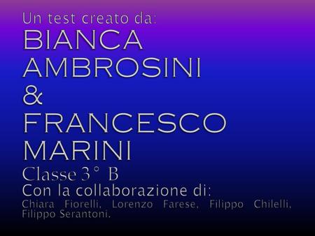 BIANCA AMBROSINI & FRANCESCO MARINI Classe 3° B Un test creato da: